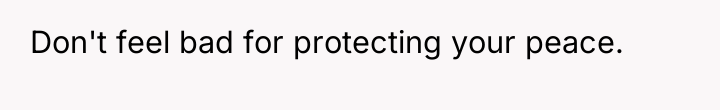 Don't feel bad for protecting your peace.