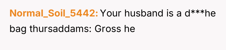 Normal_Soil_5442 Your husband is a d***he bag thursaddams: Gross he