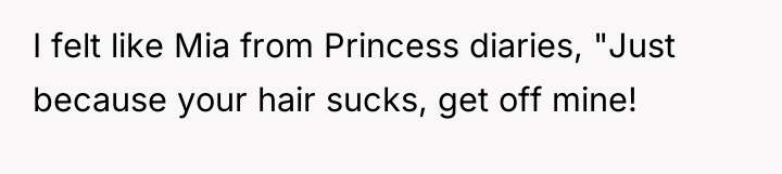I felt like Mia from Princess diaries, "Just because your...