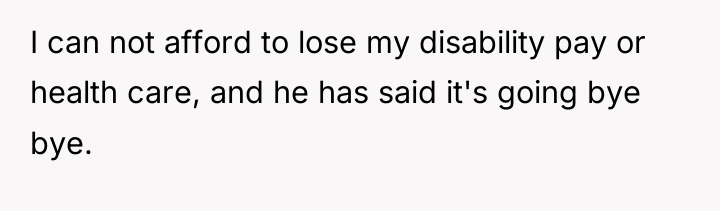 I can not afford to lose my disability pay or...