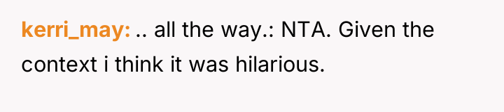 kerri_may .. all the way.: NTA. Given the context i...