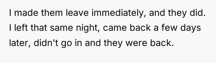 I made them leave immediately, and they did. I left...