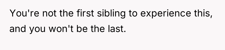 You're not the first sibling to experience this, and you...