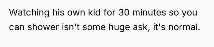 Watching his own kid for 30 minutes so you can...