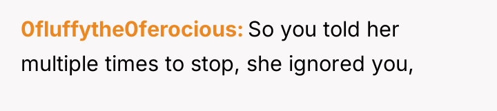0fluffythe0ferocious So you told her multiple times to stop, she...