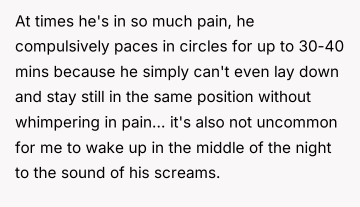 At times he's in so much pain, he compulsively paces...
