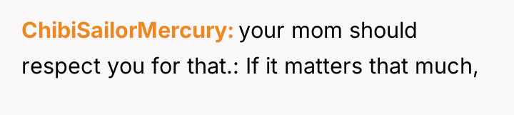 ChibiSailorMercury your mom should respect you for that.: If it...