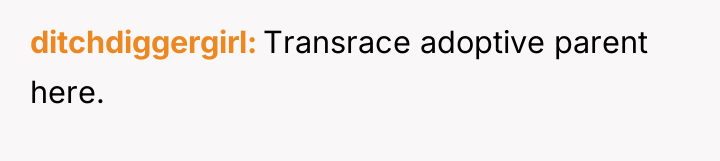 ditchdiggergirl Transrace adoptive parent here.