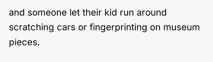 and someone let their kid run around scratching cars or...