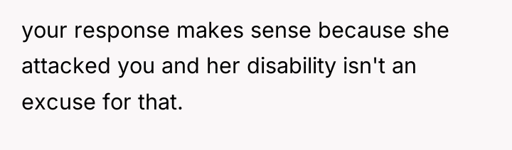 your response makes sense because she attacked you and her...