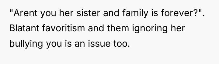 "Arent you her sister and family is forever?". Blatant favoritism...