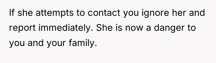 If she attempts to contact you ignore her and report...