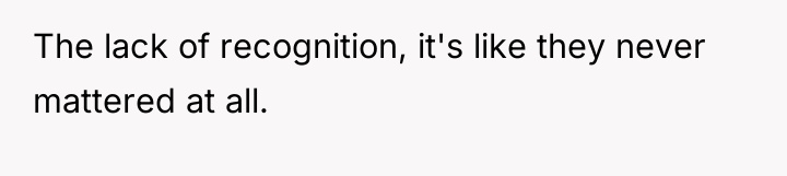 The lack of recognition, it's like they never mattered at...