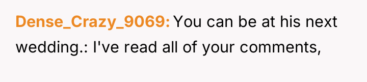 Dense_Crazy_9069 You can be at his next wedding.: I've read...