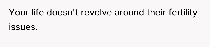 Your life doesn't revolve around their fertility issues.