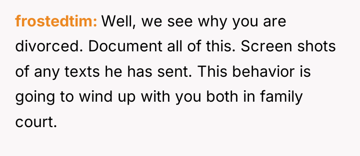 frostedtim Well, we see why you are divorced. Document all...