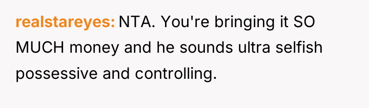realstareyes NTA. You're bringing it SO MUCH money and he...