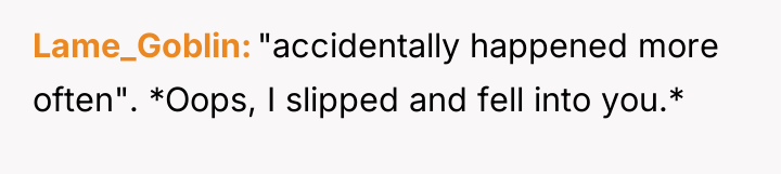 Lame_Goblin "accidentally happened more often". *Oops, I slipped and fell...