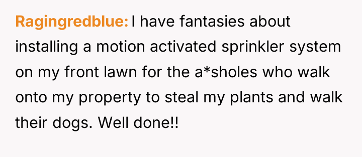 Ragingredblue I have fantasies about installing a motion activated sprinkler...