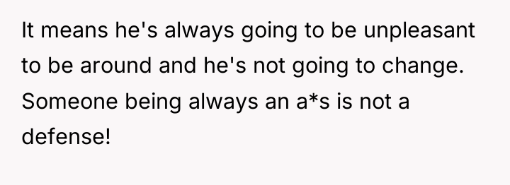 It means he's always going to be unpleasant to be...