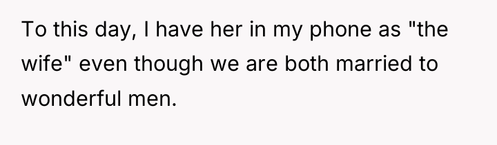 To this day, I have her in my phone as...