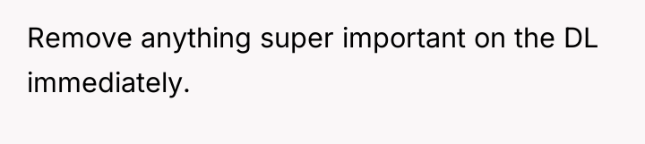 Remove anything super important on the DL immediately.