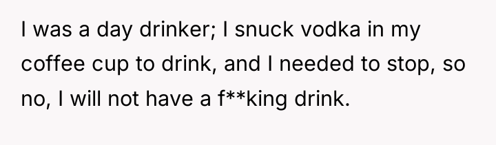 I was a day drinker; I snuck vodka in my...