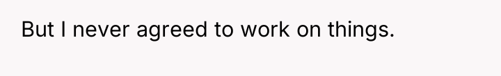 But I never agreed to work on things.