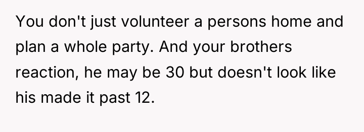 You don't just volunteer a persons home and plan a...