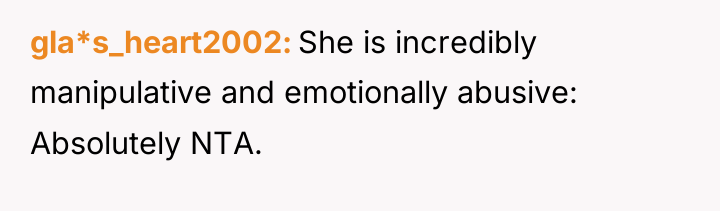 gla*s_heart2002 She is incredibly manipulative and emotionally abusive: Absolutely NTA.