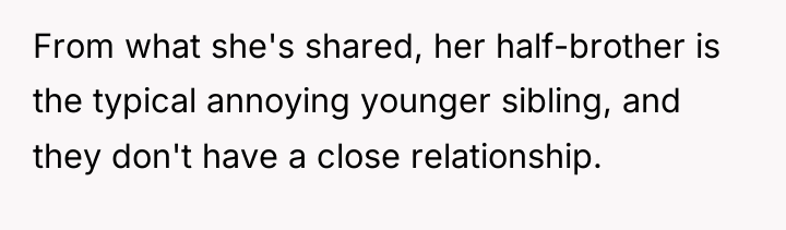 From what she's shared, her half-brother is the typical annoying...