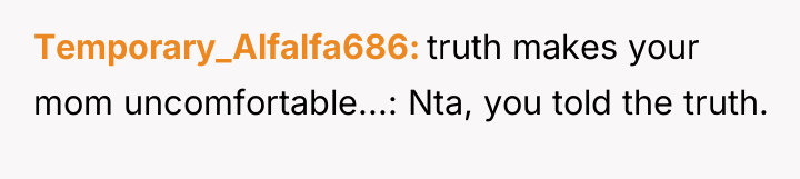 Temporary_Alfalfa686 truth makes your mom uncomfortable...: Nta, you told the...