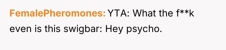 FemalePheromones YTA: What the f**k even is this swigbar: Hey...
