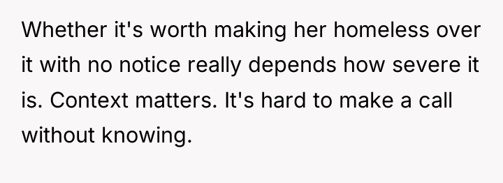 Whether it's worth making her homeless over it with no...