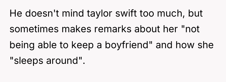He doesn't mind taylor swift too much, but sometimes makes...