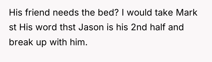 His friend needs the bed? I would take Mark st...