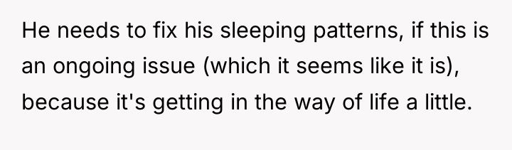 He needs to fix his sleeping patterns, if this is...