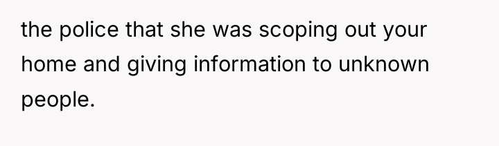 the police that she was scoping out your home and...