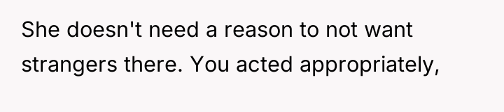 She doesn't need a reason to not want strangers there....