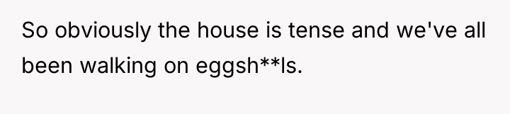 So obviously the house is tense and we've all been...