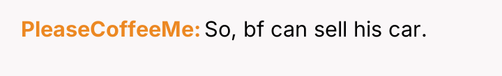 PleaseCoffeeMe So, bf can sell his car.