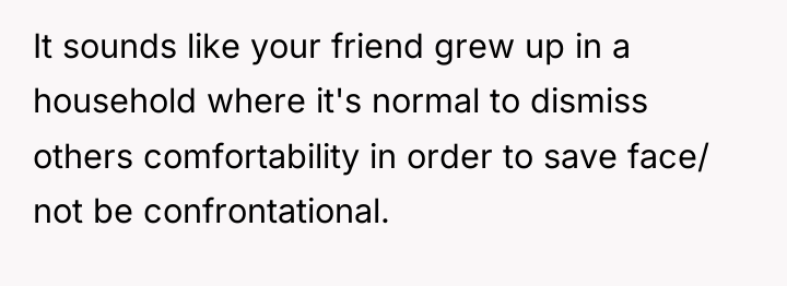 It sounds like your friend grew up in a household...