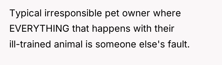Typical irresponsible pet owner where EVERYTHING that happens with their...