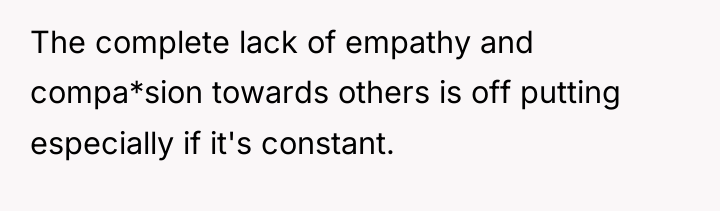 The complete lack of empathy and compa*sion towards others is...