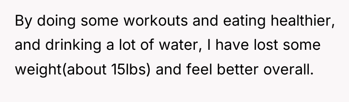 By doing some workouts and eating healthier, and drinking a...