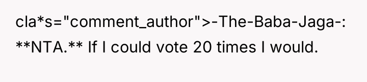 cla*s="comment_author">-The-Baba-Jaga-: **NTA.** If I could vote 20 times I would.