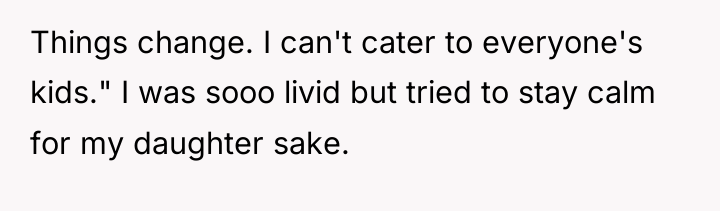 Things change. I can't cater to everyone's kids." I was...