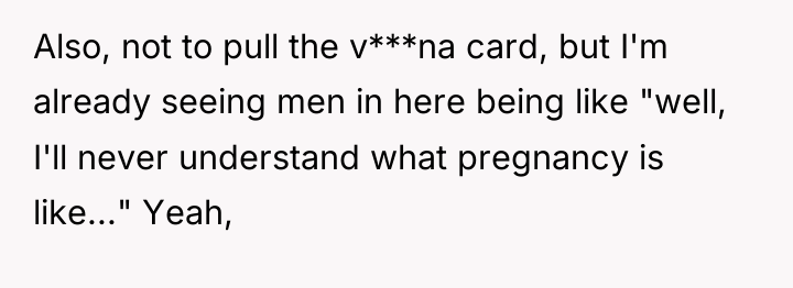 Also, not to pull the v***na card, but I'm already...