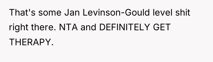 That's some Jan Levinson-Gould level shit right there. NTA and...