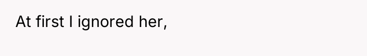 At first I ignored her,